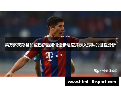 莱万多夫斯基加盟巴萨后如何逐步适应并融入球队的过程分析