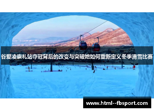 谷爱凌崇礼站夺冠背后的改变与突破她如何重新定义冬季滑雪比赛