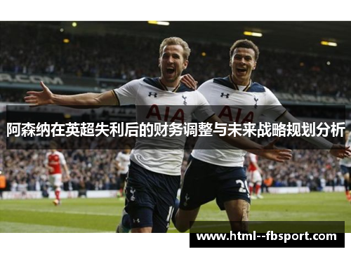 阿森纳在英超失利后的财务调整与未来战略规划分析