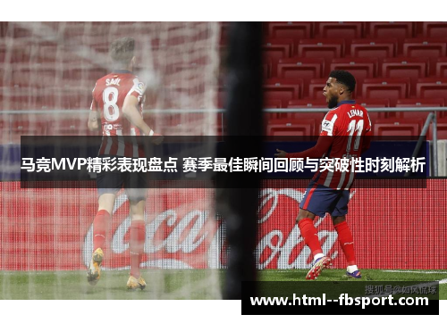马竞MVP精彩表现盘点 赛季最佳瞬间回顾与突破性时刻解析