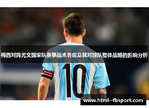 梅西对阵尤文国家队赛事战术表现及其对球队整体战略的影响分析