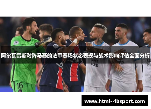 阿尔瓦雷斯对阵马赛的法甲赛场状态表现与战术影响评估全面分析 阿尔瓦雷斯对阵马赛的法甲赛场状态表现与战术影响评估全面分析