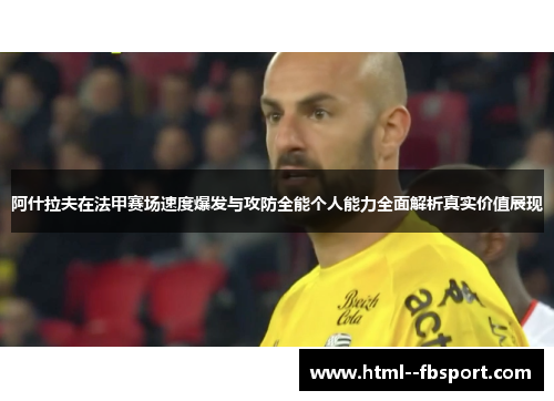 阿什拉夫在法甲赛场速度爆发与攻防全能个人能力全面解析真实价值展现 阿什拉夫在法甲赛场速度爆发与攻防全能个人能力全面解析真实价值展现