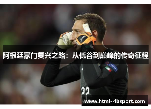 阿根廷豪门复兴之路:从低谷到巅峰的传奇征程 阿根廷豪门复兴之路:从低谷到巅峰的传奇征程