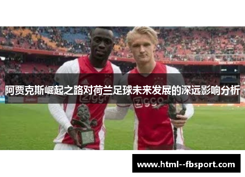 阿贾克斯崛起之路对荷兰足球未来发展的深远影响分析 阿贾克斯崛起之路对荷兰足球未来发展的深远影响分析