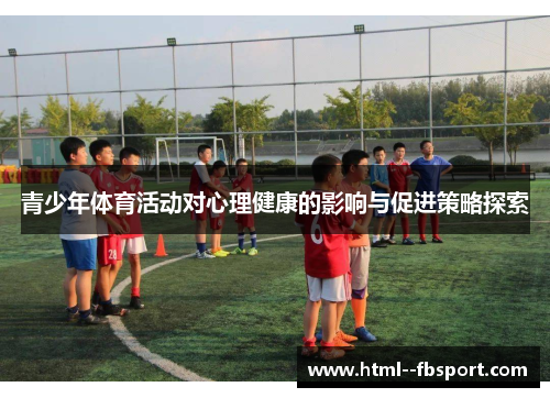 青少年体育活动对心理健康的影响与促进策略探索 青少年体育活动对心理健康的影响与促进策略探索