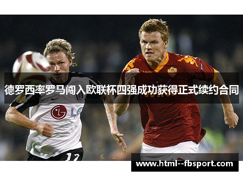 德罗西率罗马闯入欧联杯四强成功获得正式续约合同