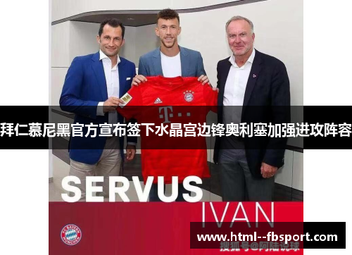 拜仁慕尼黑官方宣布签下水晶宫边锋奥利塞加强进攻阵容