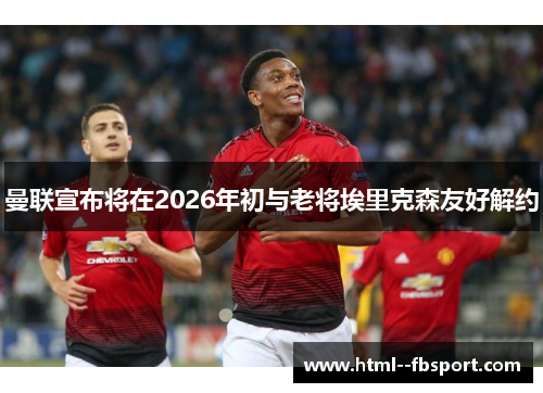 曼联宣布将在2026年初与老将埃里克森友好解约