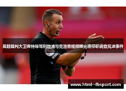 英超裁判大卫库特辱骂利物浦与克洛普视频曝光遭停职调查风波事件