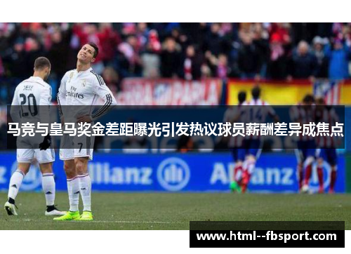 马竞与皇马奖金差距曝光引发热议球员薪酬差异成焦点