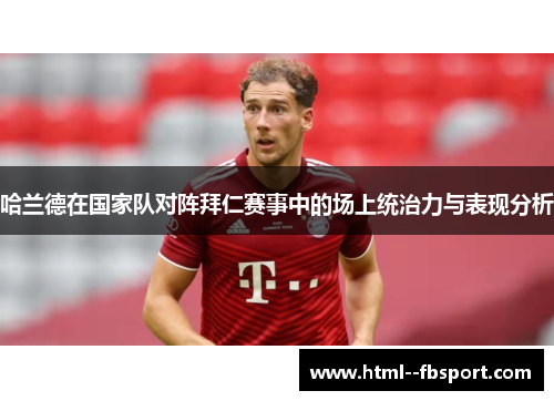 哈兰德在国家队对阵拜仁赛事中的场上统治力与表现分析 哈兰德在国家队对阵拜仁赛事中的场上统治力与表现分析
